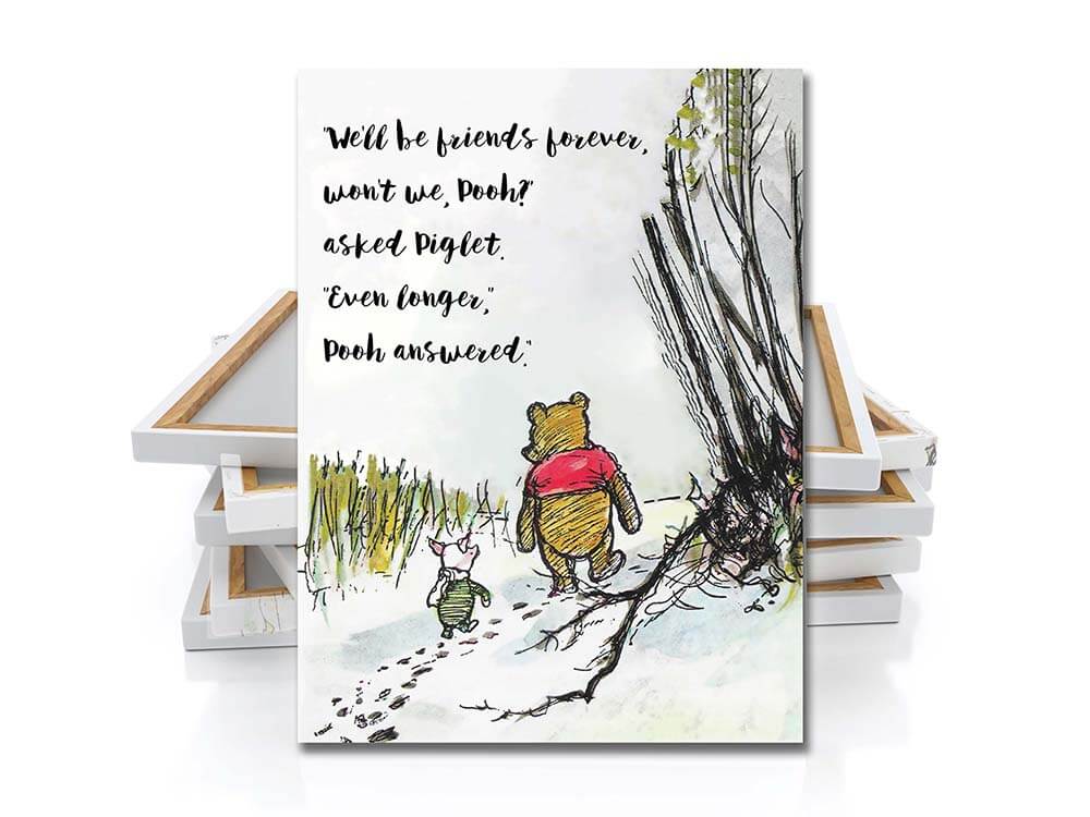 “We'll be Friends Forever, won't we, Pooh?' asked Piglet.
Even longer,' Pooh answered.”