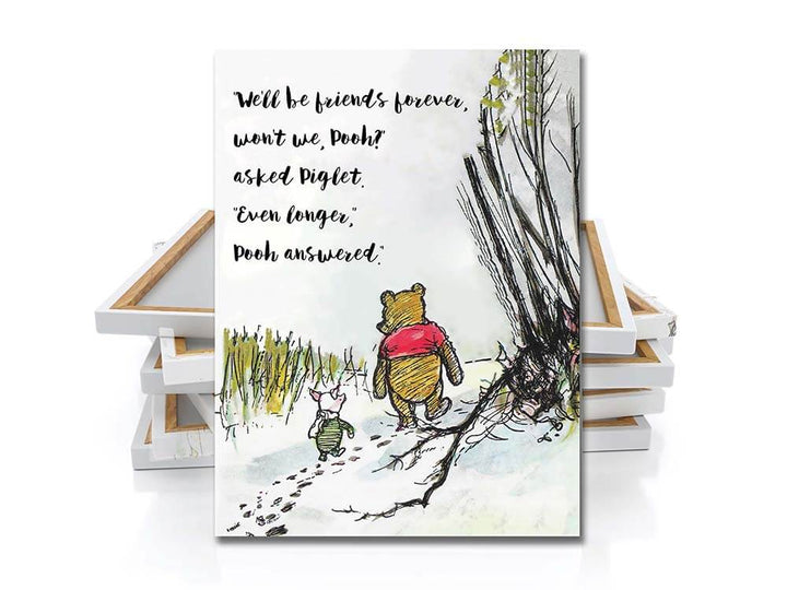 “We'll be Friends Forever, won't we, Pooh?' asked Piglet.
Even longer,' Pooh answered.”
